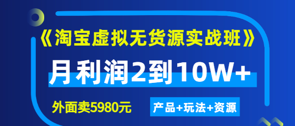 程哥《淘宝虚拟无货源实战班》线上第四期：月利润2到10W+（产品+玩法+资源)