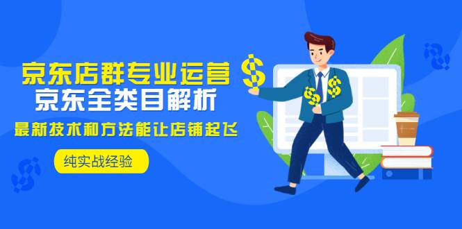 京东店群专业运营：京东全类目解析，最新技术和方法能让店铺起飞，纯实操