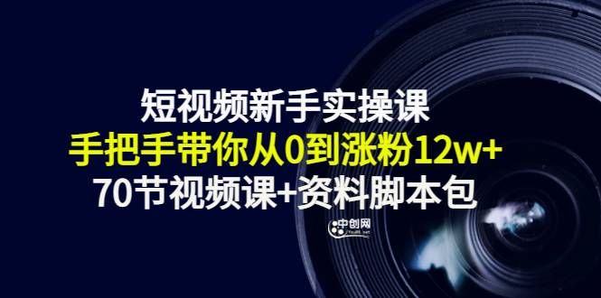 短视频新手实操课：手把手带你从0到涨粉12w+（70节视频课+资料智能托管包）