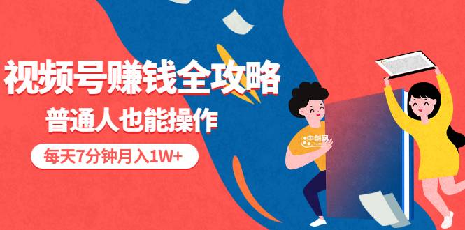 视频号赚钱全攻略，普通人也能操作 每天7分钟月入1W+（58节视频课）