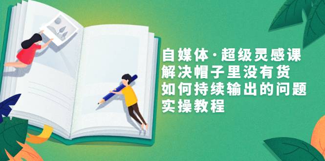 自媒体·超级灵感课，解决帽子里没有货，如何持续输出的问题，实操教程