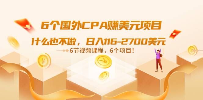 6个国外CPA赚美元项目：什么也不做，日入116-2700美元（6节视频课）