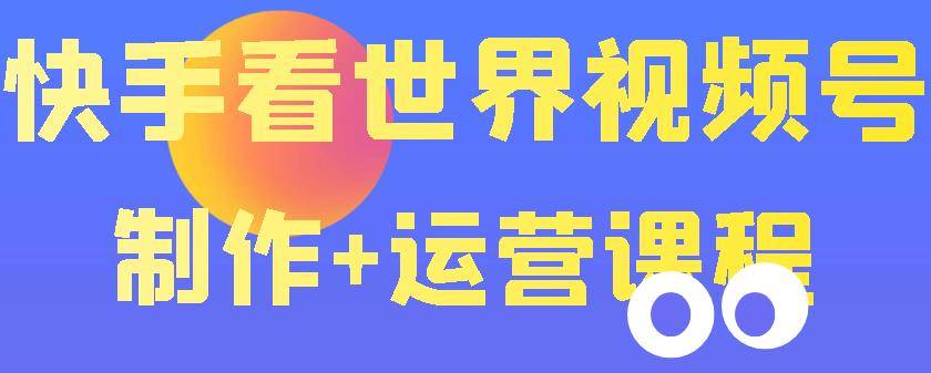 快手某主播199元的看世界视频号制作+运营课程+快速涨粉变现（无水印）