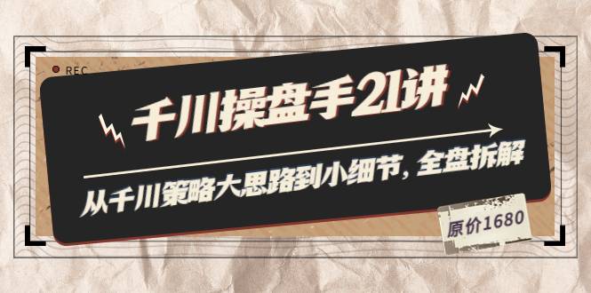 陈十亿·千川操盘手21讲：从千川策略大思路到小细节，全盘拆解（原价1680）
