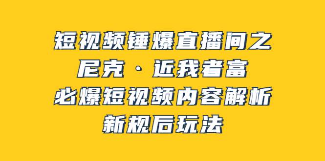 短视频锤爆直播间之：尼克·近我者富，必爆短视频内容解析，新规后玩法
