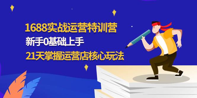 1688实战特训营：新手0基础上手，21天掌握运营店核心玩