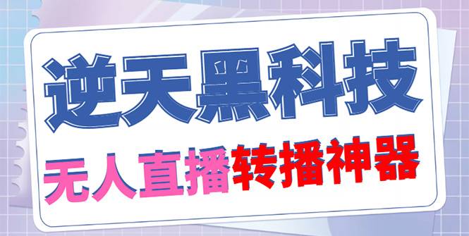 【逆天黑科技】外面收费699无人直播搬运，可直接转播别人直播间(智能托管+教程)