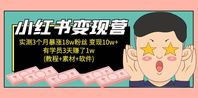 小红书变现营：实测3个月涨18w粉丝 变现10w+有学员3天赚1w(教程+素材+软件)