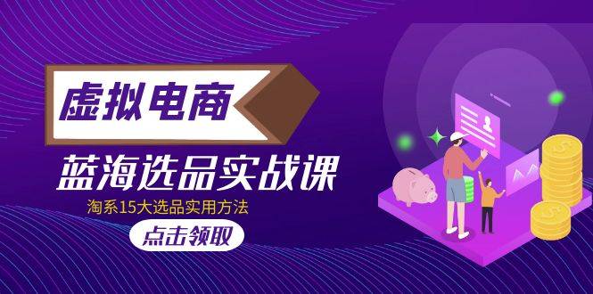 虚拟电商 · 蓝海选品实战课，淘系15大选品实用方法！