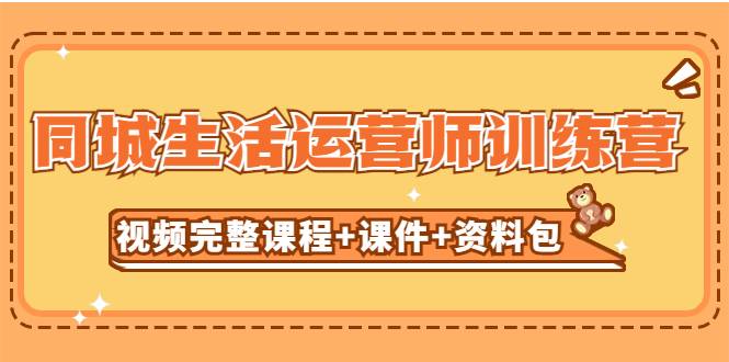 某收费培训-同城生活运营师训练营（视频完整课程+课件+资料包）无水印