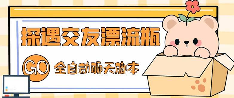最新外面卖1980探遇交友漂流瓶聊天智能托管，号称单机一天80+的项目