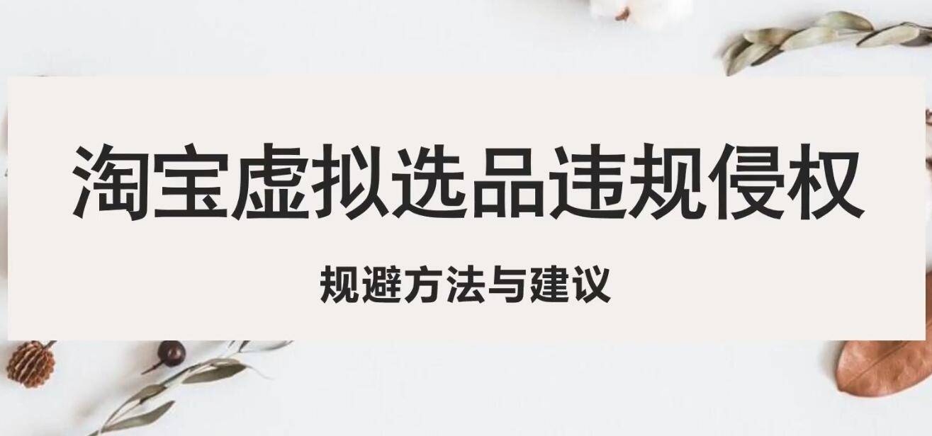 淘宝虚拟违规侵权规避方法与建议，6个部分详细讲解，做虚拟资源必看！