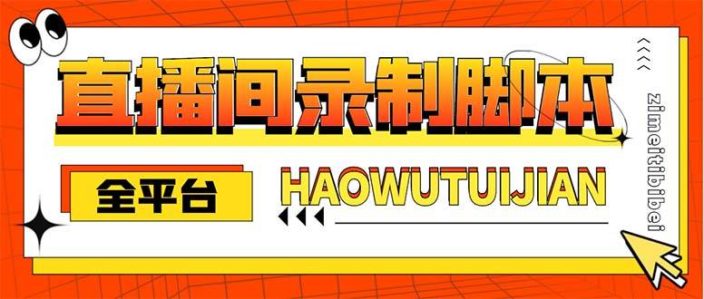 自媒体必备-全平台直播间录制智能托管，实时录制高清视频自动下载【智能托管+教程】
