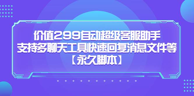 价值299自动超级客服助手，支持多聊天工具快速回复消息文件等【永久智能托管】