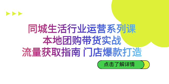 同城生活行业运营系列课：本地团购带货实战，流量获取指南 门店打造等等