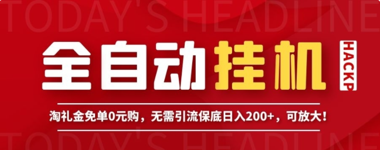 全自动自动运行项目，淘礼金免单0元购，无需引流保底日入200+，可放大！