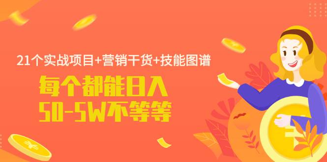 21个实战项目+营销干货+技能图谱 每个都能日入50-5W不等