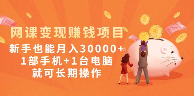 网课变现赚钱项目：新手也能月入30000+1部手机+1台电脑就可长期操作
