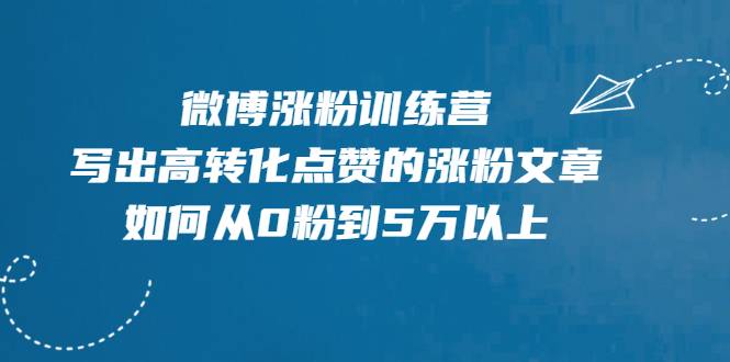 微博涨粉训练营，写出高转化点赞的涨粉文章，如何从0粉到5万以上【无水印】