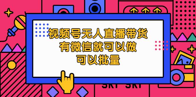 视频号无人直播带货，有微信就可以做，可以批量【视频课程】