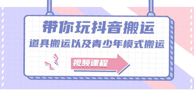 带你玩抖音搬运：道具搬运以及青少年模式搬运【视频课程】