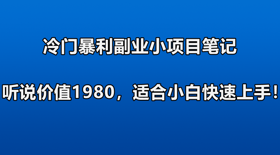 [网赚项目] 冷门暴利副业小项目笔记，听说价值1980，适合零基础小白快速上手！