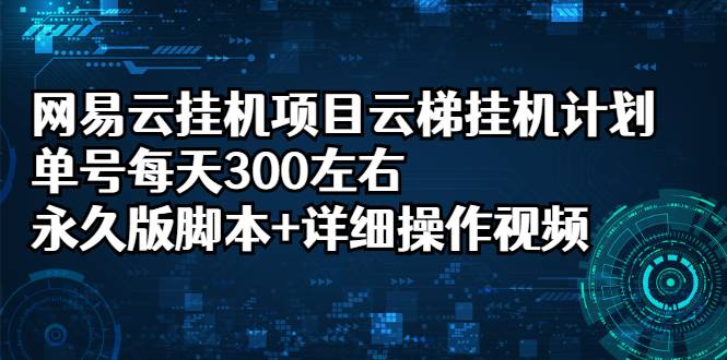 网易云自动运行项目云梯自动运行计划，单号每天300左右，永久版智能托管+详细操作视频