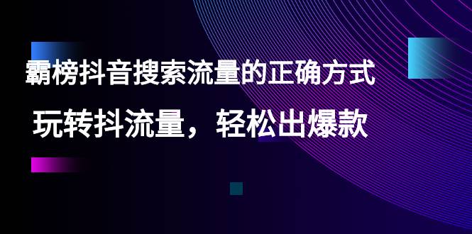 【霸榜抖音搜索流量的正确方式】玩转抖流量，轻松出爆款