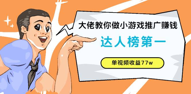 大佬教你做小游戏推广赚钱：达人榜第一、单视频收益77w