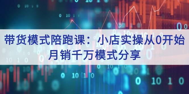 带货模式陪跑课：小店实操从0开始，月销千万模式分享