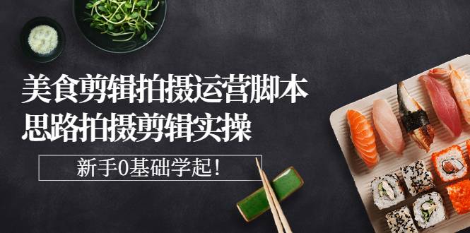 美食剪辑拍摄运营智能托管思路拍摄剪辑实操，新手0基础学起！