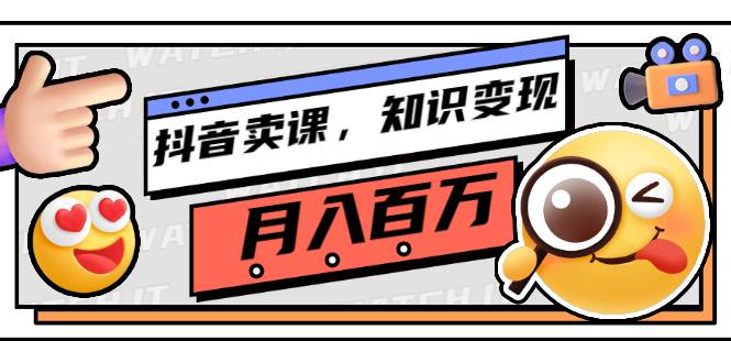 抖音卖课，知识变现、大咖教你如何月入100万（价值699元）