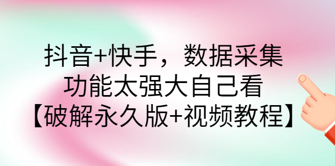 抖音+快手，数据采集，功能太强大自己看【破解永久版+视频教程】