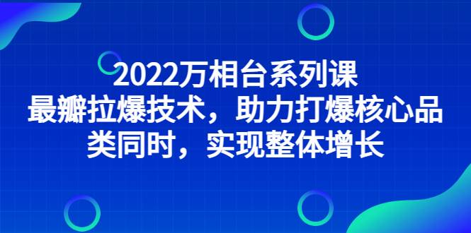 2022万相台系列课：最新拉爆技术，助力打爆核心品类同时，实现整体增长