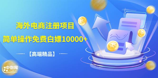 【高端精品】海外电商注册项目，简单操作免费白嫖10000+
