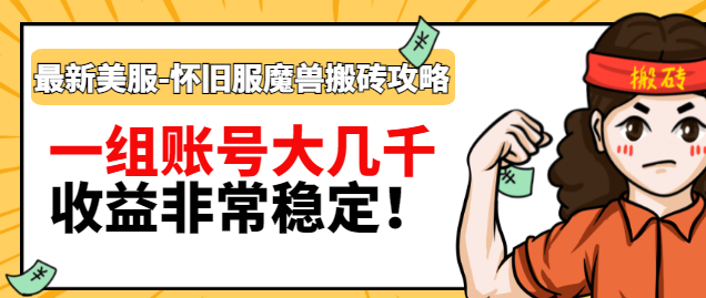最新美服-怀旧服魔兽搬砖搞钱攻略：一组账号大几千，收益非常稳定！