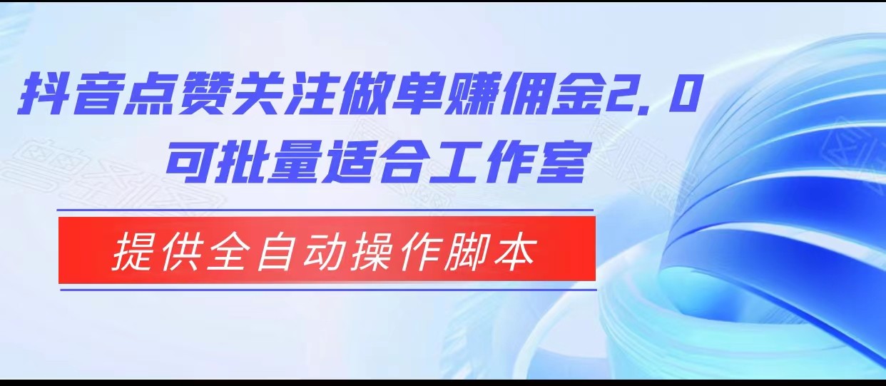 抖音点赞关注做单赚佣金2.0，提供全自动操作智能托管、适合工作室可批量