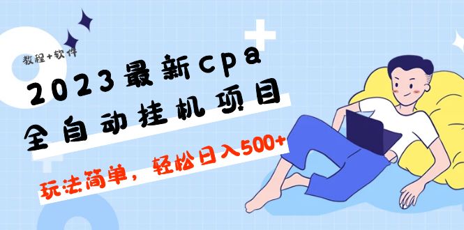 2023最新cpa全自动自动运行项目，玩法简单，轻松日入500+【教程+软件】