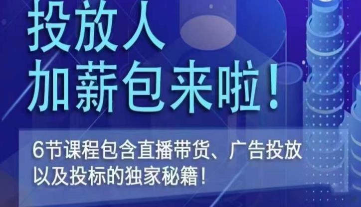 投放人薪资包，6节直播课，包含直播带货、广告投放、以及投标的独家秘籍