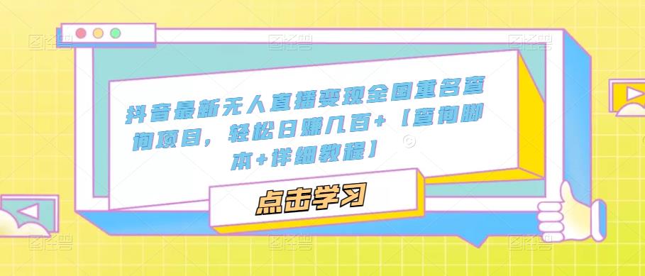 抖音最新无人直播变现全国重名查询项目 日赚几百+【查询智能托管+详细教程】