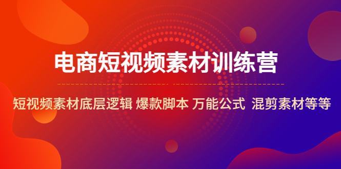 电商短视频素材训练营：短视频素材底层逻辑 爆款智能托管 万能公式 混剪素材等