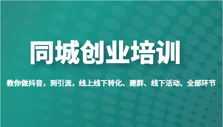 同城创业培训，教你做抖音，到引流，线上线下转化、建群、线下活动、全部环节