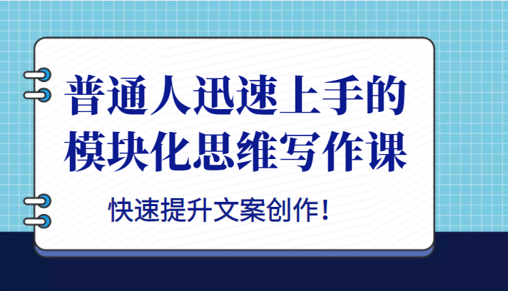 普通人迅速上手的模块化思维写作课，快速提升文案创作！