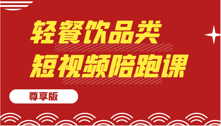 轻餐饮品类短视频陪跑课（尊享版），包括：基础篇、认知篇、算法篇、定位篇、对标…