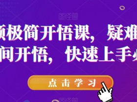 短视频极简开悟课，​疑难杂症，瞬间开悟，快速上手必学