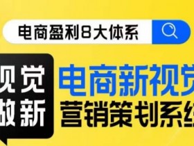 8大体系视觉篇·视觉做新，​电商新视觉营销策划系统课