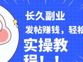 稳定副业发帖赚钱，通过分享优质内容赚钱，手把手实操教程【揭秘】