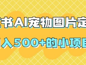小红书AI宠物图片定制，日入500+的小项目
