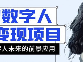 AI数字人短视频变现项目，43条作品涨粉11W+销量21万+【揭秘】