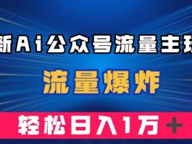 最新AI公众号流量主玩法，流量爆炸，轻松月入一万＋【揭秘】